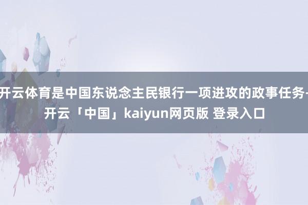 开云体育是中国东说念主民银行一项进攻的政事任务-开云「中国」kaiyun网页版 登录入口