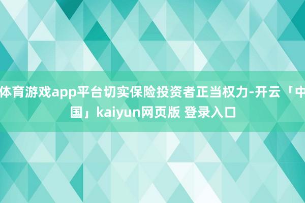 体育游戏app平台切实保险投资者正当权力-开云「中国」kaiyun网页版 登录入口
