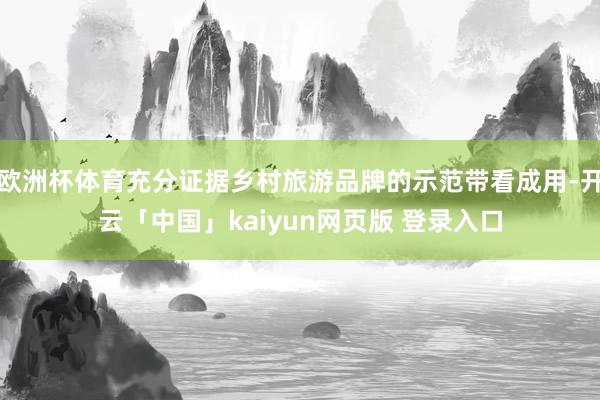 欧洲杯体育充分证据乡村旅游品牌的示范带看成用-开云「中国」kaiyun网页版 登录入口