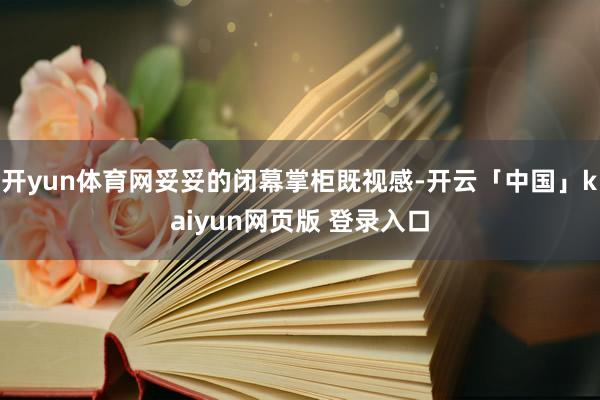 开yun体育网妥妥的闭幕掌柜既视感-开云「中国」kaiyun网页版 登录入口
