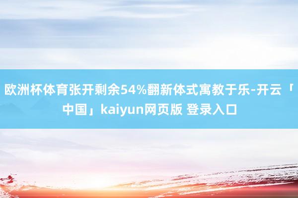 欧洲杯体育张开剩余54%翻新体式寓教于乐-开云「中国」kaiyun网页版 登录入口