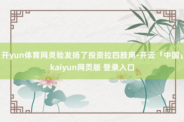 开yun体育网灵验发扬了投资拉四肢用-开云「中国」kaiyun网页版 登录入口