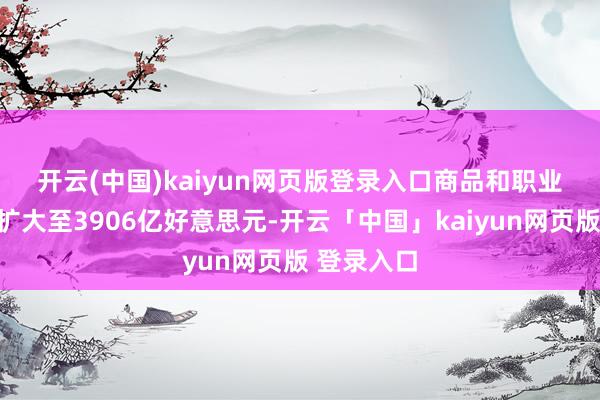 开云(中国)kaiyun网页版登录入口　　商品和职业商业逆差扩大至3906亿好意思元-开云「中国」kaiyun网页版 登录入口