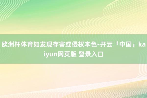 欧洲杯体育如发现存害或侵权本色-开云「中国」kaiyun网页版 登录入口