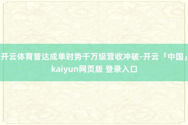 开云体育曾达成单时势千万级营收冲破-开云「中国」kaiyun网页版 登录入口