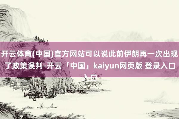 开云体育(中国)官方网站可以说此前伊朗再一次出现了政策误判-开云「中国」kaiyun网页版 登录入口