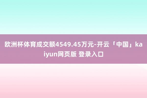 欧洲杯体育成交额4549.45万元-开云「中国」kaiyun网页版 登录入口