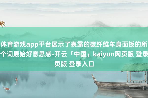 体育游戏app平台展示了表露的碳纤维车身面板的所有这个词原始好意思感-开云「中国」kaiyun网页版 登录入口