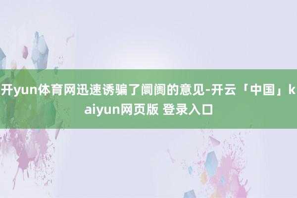 开yun体育网迅速诱骗了阛阓的意见-开云「中国」kaiyun网页版 登录入口