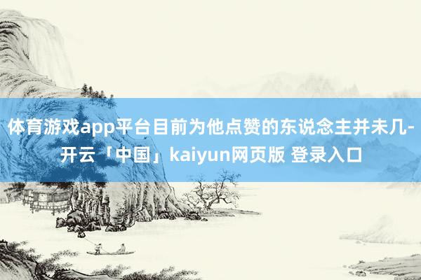 体育游戏app平台目前为他点赞的东说念主并未几-开云「中国」kaiyun网页版 登录入口