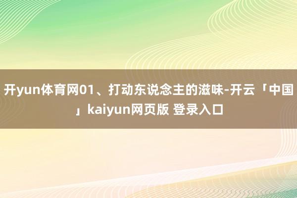 开yun体育网01、打动东说念主的滋味-开云「中国」kaiyun网页版 登录入口