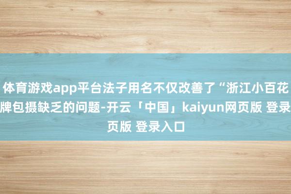 体育游戏app平台法子用名不仅改善了“浙江小百花”品牌包摄缺乏的问题-开云「中国」kaiyun网页版 登录入口