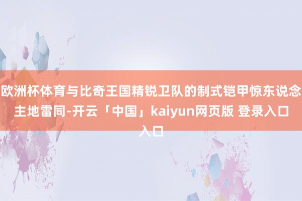 欧洲杯体育与比奇王国精锐卫队的制式铠甲惊东说念主地雷同-开云「中国」kaiyun网页版 登录入口