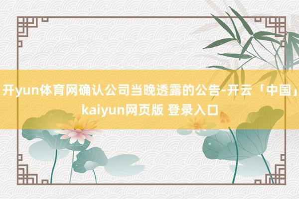 开yun体育网确认公司当晚透露的公告-开云「中国」kaiyun网页版 登录入口