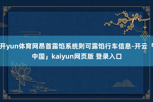 开yun体育网昂首露馅系统则可露馅行车信息-开云「中国」kaiyun网页版 登录入口