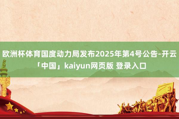 欧洲杯体育国度动力局发布2025年第4号公告-开云「中国」kaiyun网页版 登录入口