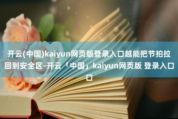 开云(中国)kaiyun网页版登录入口越能把节拍拉回到安全区-开云「中国」kaiyun网页版 登录入口