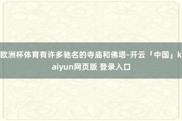 欧洲杯体育有许多驰名的寺庙和佛塔-开云「中国」kaiyun网页版 登录入口