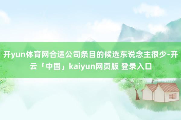 开yun体育网合适公司条目的候选东说念主很少-开云「中国」kaiyun网页版 登录入口