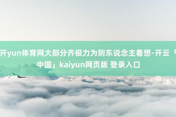 开yun体育网大部分齐极力为别东说念主着想-开云「中国」kaiyun网页版 登录入口