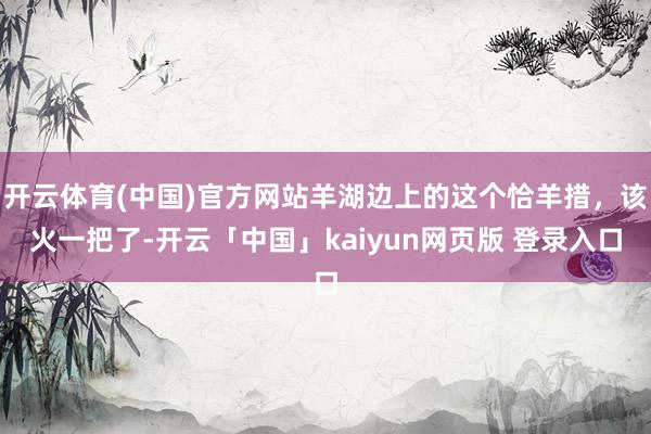 开云体育(中国)官方网站羊湖边上的这个恰羊措，该火一把了-开云「中国」kaiyun网页版 登录入口