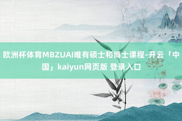 欧洲杯体育MBZUAI唯有硕士和博士课程-开云「中国」kaiyun网页版 登录入口