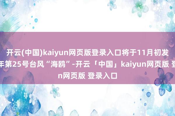 开云(中国)kaiyun网页版登录入口将于11月初发展本钱年第25号台风“海鸥”-开云「中国」kaiyun网页版 登录入口
