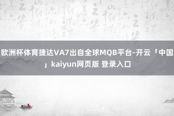 欧洲杯体育捷达VA7出自全球MQB平台-开云「中国」kaiyun网页版 登录入口