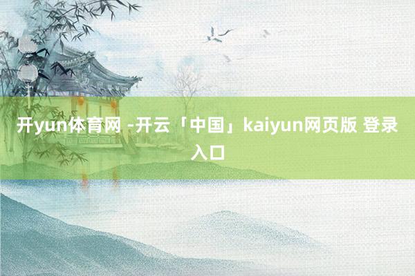 开yun体育网 -开云「中国」kaiyun网页版 登录入口