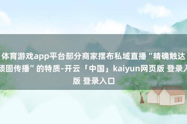体育游戏app平台部分商家摆布私域直播“精确触达、顽固传播”的特质-开云「中国」kaiyun网页版 登录入口