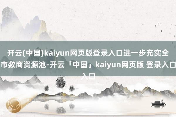 开云(中国)kaiyun网页版登录入口进一步充实全市数商资源池-开云「中国」kaiyun网页版 登录入口