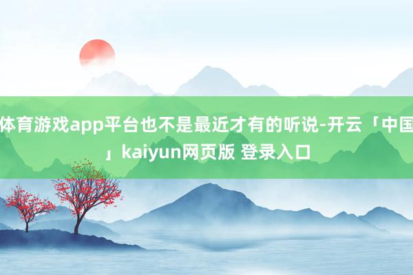 体育游戏app平台也不是最近才有的听说-开云「中国」kaiyun网页版 登录入口