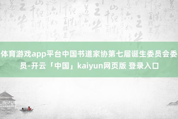 体育游戏app平台中国书道家协第七届诞生委员会委员-开云「中国」kaiyun网页版 登录入口