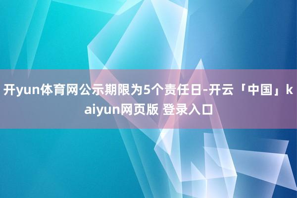 开yun体育网公示期限为5个责任日-开云「中国」kaiyun网页版 登录入口