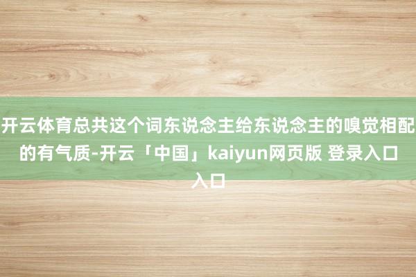 开云体育总共这个词东说念主给东说念主的嗅觉相配的有气质-开云「中国」kaiyun网页版 登录入口
