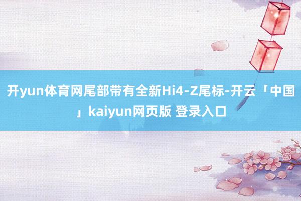 开yun体育网尾部带有全新Hi4-Z尾标-开云「中国」kaiyun网页版 登录入口