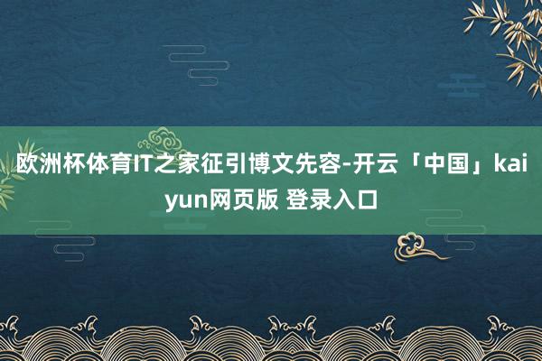 欧洲杯体育IT之家征引博文先容-开云「中国」kaiyun网页版 登录入口
