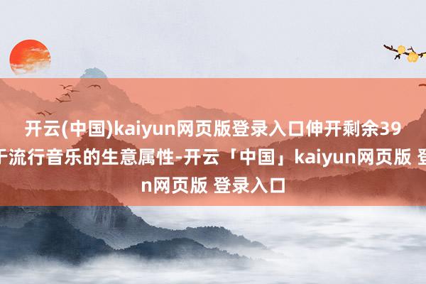 开云(中国)kaiyun网页版登录入口伸开剩余39%不同于流行音乐的生意属性-开云「中国」kaiyun网页版 登录入口