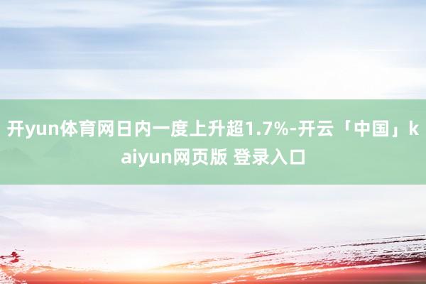 开yun体育网日内一度上升超1.7%-开云「中国」kaiyun网页版 登录入口