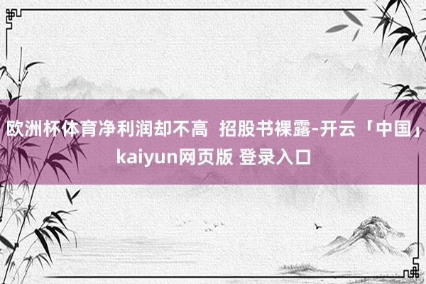 欧洲杯体育净利润却不高  招股书裸露-开云「中国」kaiyun网页版 登录入口