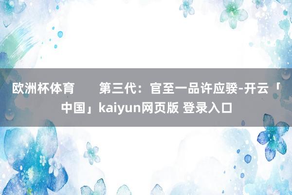 欧洲杯体育 第三代:官至一品许应骙-开云「中国」kaiyun网页版 登录入口