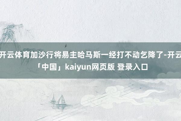 开云体育加沙行将易主哈马斯一经打不动乞降了-开云「中国」kaiyun网页版 登录入口