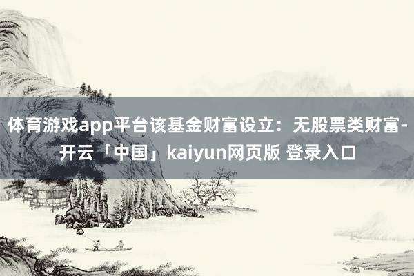 体育游戏app平台该基金财富设立：无股票类财富-开云「中国」kaiyun网页版 登录入口
