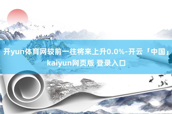 开yun体育网较前一往将来上升0.0%-开云「中国」kaiyun网页版 登录入口