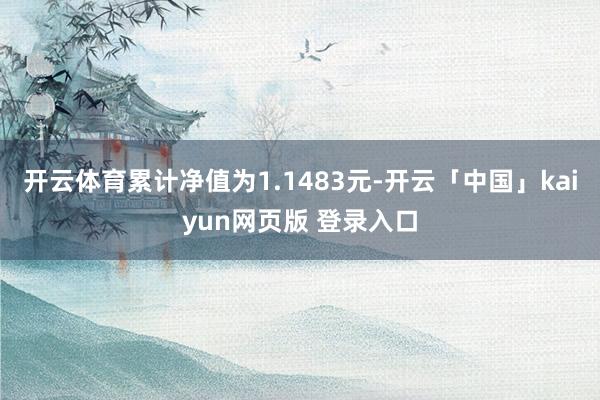 开云体育累计净值为1.1483元-开云「中国」kaiyun网页版 登录入口