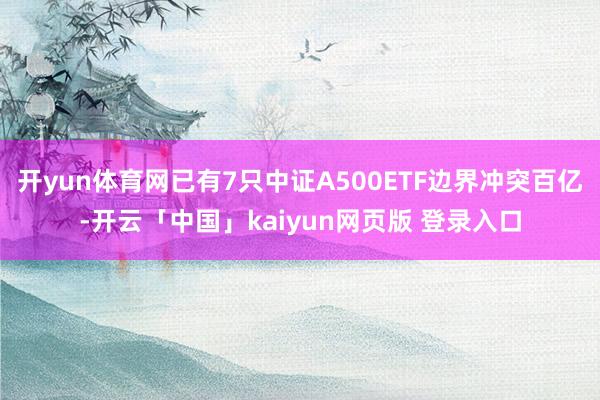 开yun体育网已有7只中证A500ETF边界冲突百亿-开云「中国」kaiyun网页版 登录入口
