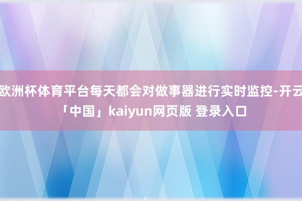 欧洲杯体育平台每天都会对做事器进行实时监控-开云「中国」kaiyun网页版 登录入口