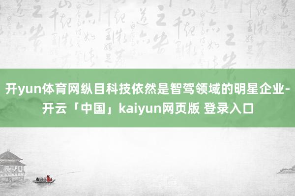 开yun体育网纵目科技依然是智驾领域的明星企业-开云「中国」kaiyun网页版 登录入口