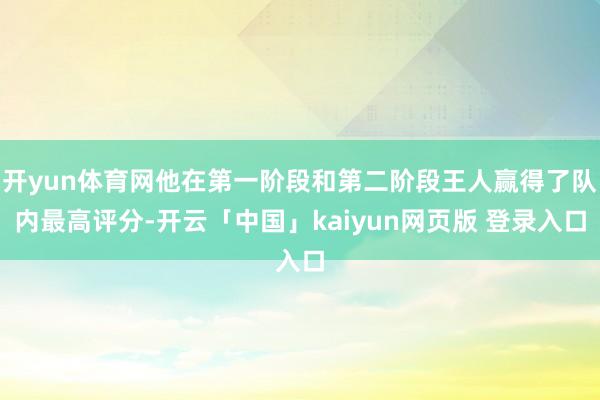 开yun体育网他在第一阶段和第二阶段王人赢得了队内最高评分-开云「中国」kaiyun网页版 登录入口