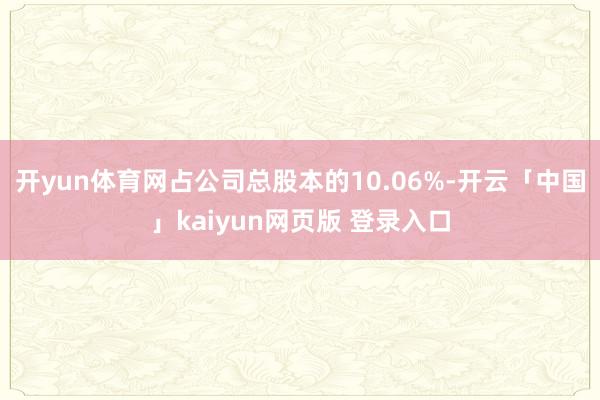 开yun体育网占公司总股本的10.06%-开云「中国」kaiyun网页版 登录入口